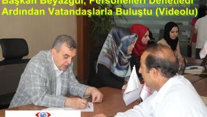 Başkan Beyazgül, Personelleri Denetledi Ardından Vatandaşlarla Buluştu (Videolu)