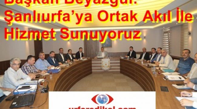 Başkan Beyazgül: Şanlıurfa'ya Ortak Akıl İle Hizmet Sunuyoruz