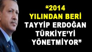 2014 yılından beri Tayyip Erdoğan Türkiye'yi yönetmiyor