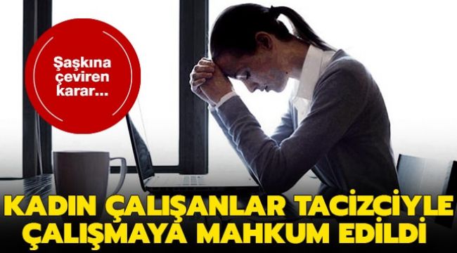 Kadın çalışanlar tacizciyle çalışmaya mahkum edildi