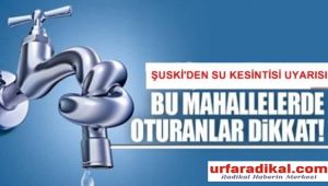 Şanlıurfa'da 16 Mahalle ve Organize Sanayi Bölgesinde Su Kesintisi Olacak