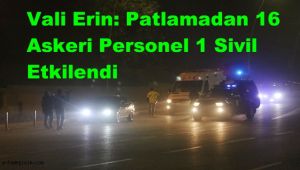 Vali Erin: Patlamadan 16 Askeri Personel 1 Sivil Etkilendi