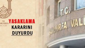 Şanlıurfa Valiliği'nden Açıklama: Tamamı yasaklandı