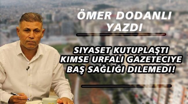 Siyaset Kutuplaştı, Kimse Şanlıurfalı Gazeteciye Başsağlığı Dilemedi!