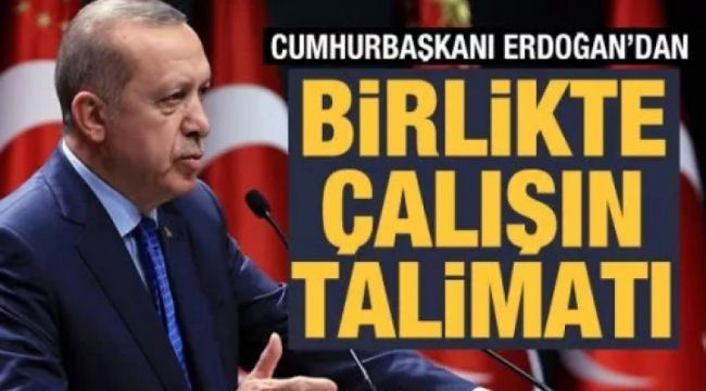 Cumhurbaşkanı Erdoğan'dan 'birlikte çalışın' talimatı