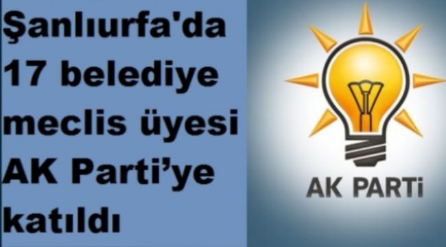 17 Meclis Üyesi Partilerinden İstifa Ederek AK Partiye Katıldılar