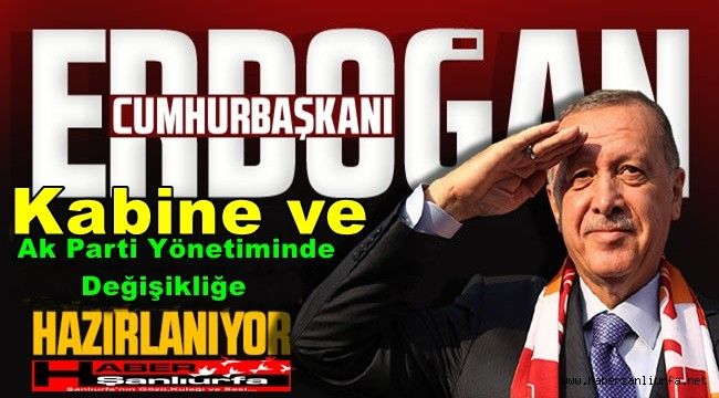 Erdoğan Kabine ve Ak Parti Yönetiminde Değişikliğe Hazırlanıyor