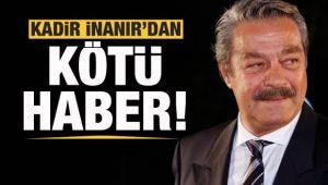 Kadir İnanır'dan kötü haber! Yoğun bakıma alındı