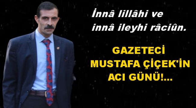 Gazeteci Mustafa Çiçek'in acı günü