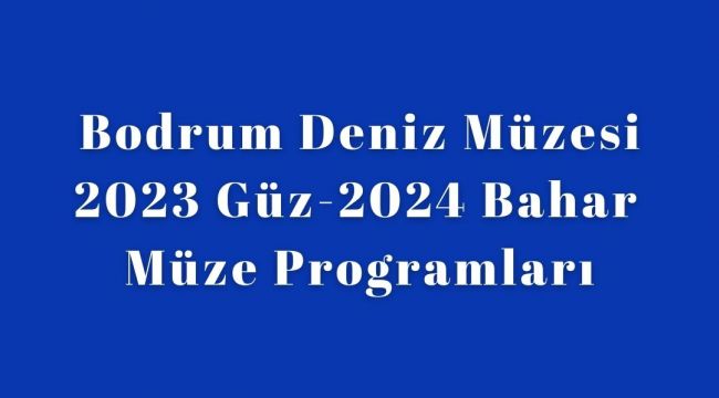 Bodrum Deniz Müzesi 2023 Güz-2024 Bahar Programlarını Açıkladı