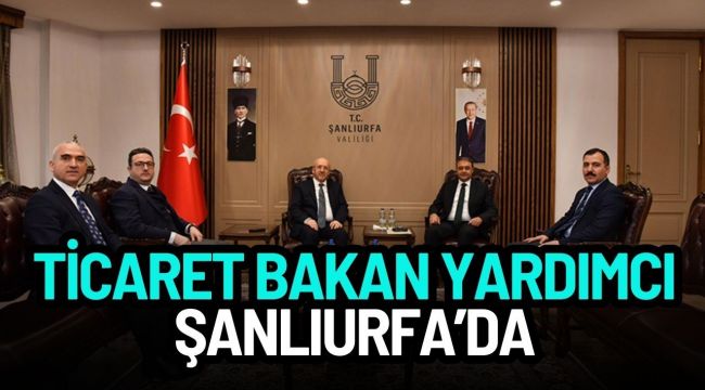 Ticaret Bakan Yardımcısı Urfa’da