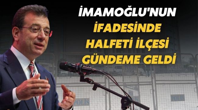 Ekrem İmamoğlu'nun İfadesinde Halfeti Detayı Ortaya Çıktı